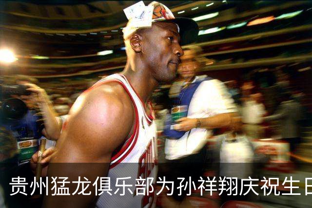 贵州猛龙俱乐部为孙祥翔庆祝生日，送上诚挚祝福